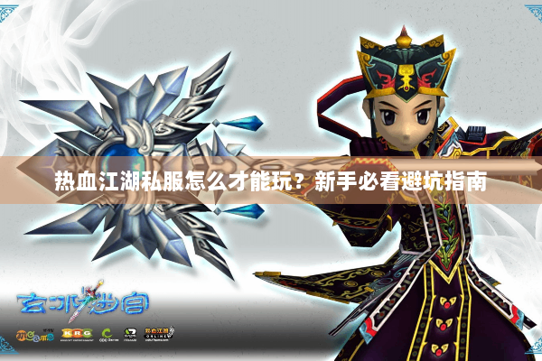 热血江湖私服怎么才能玩？新手必看避坑指南