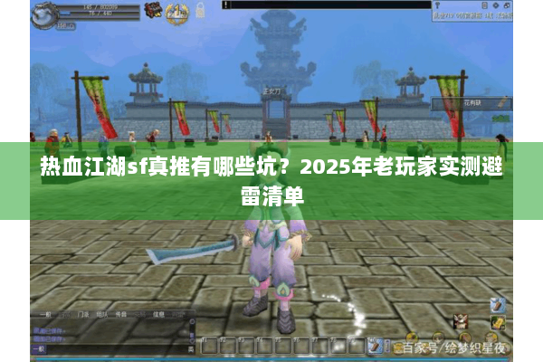 热血江湖sf真推有哪些坑？2025年老玩家实测避雷清单