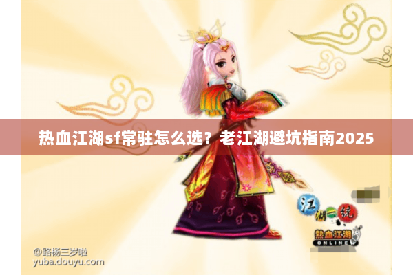 热血江湖sf常驻怎么选？老江湖避坑指南2025