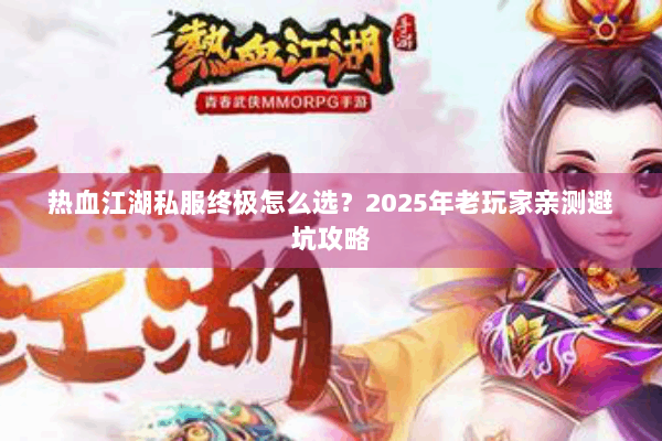 热血江湖私服终极怎么选？2025年老玩家亲测避坑攻略