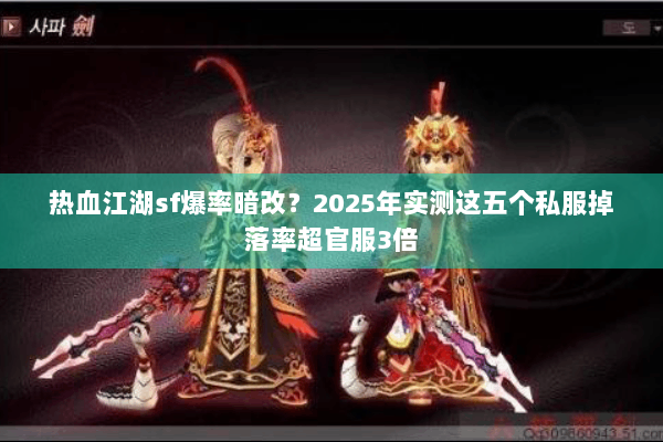 热血江湖sf爆率暗改？2025年实测这五个私服掉落率超官服3倍