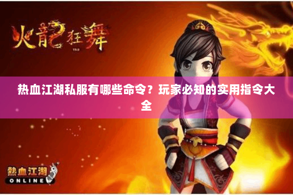 热血江湖私服有哪些命令？玩家必知的实用指令大全