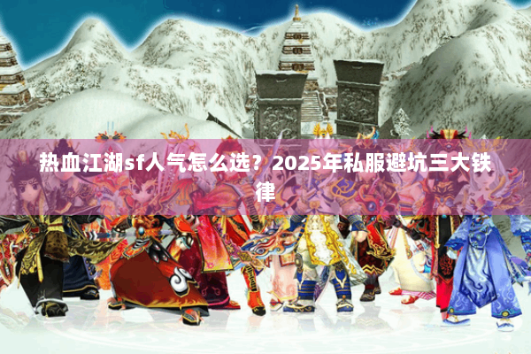 热血江湖sf人气怎么选？2025年私服避坑三大铁律