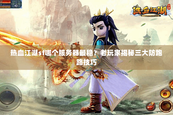 热血江湖sf哪个服务器最稳？老玩家揭秘三大防跑路技巧