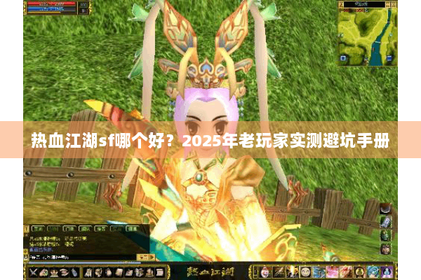 热血江湖sf哪个好？2025年老玩家实测避坑手册