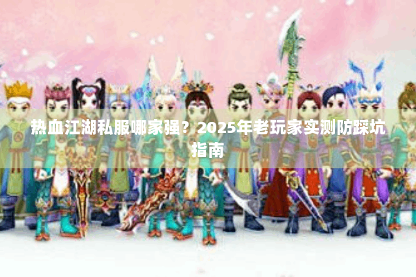 热血江湖私服哪家强？2025年老玩家实测防踩坑指南
