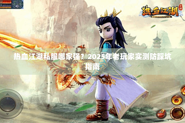 热血江湖私服哪家强？2025年老玩家实测防踩坑指南