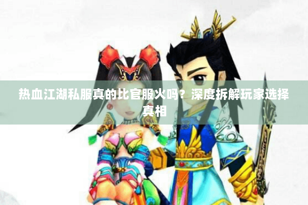 热血江湖私服真的比官服火吗？深度拆解玩家选择真相