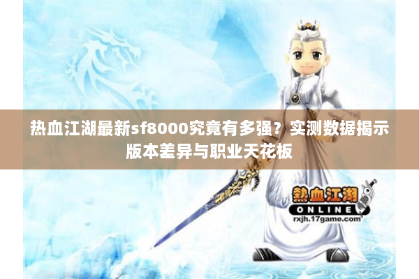 热血江湖最新sf8000究竟有多强？实测数据揭示版本差异与职业天花板