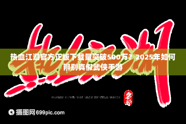 热血江湖官方正版下载量突破500万？2025年如何辨别真假武侠手游
