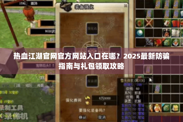 热血江湖官网官方网站入口在哪？2025最新防骗指南与礼包领取攻略