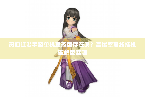 热血江湖手游单机变态版存在吗？高爆率离线挂机破解版实测