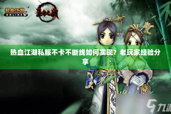 热血江湖私服不卡不断线如何实现？老玩家经验分享