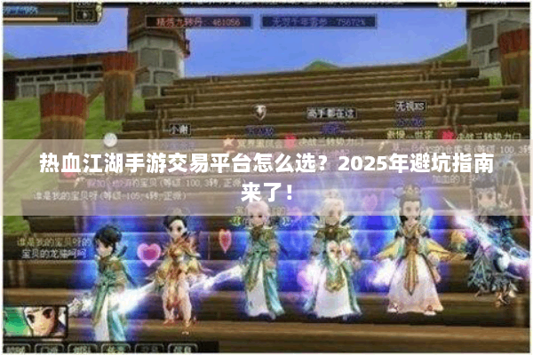 热血江湖手游交易平台怎么选？2025年避坑指南来了！