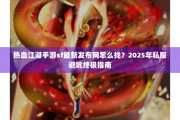 热血江湖手游sf最新发布网怎么找？2025年私服避坑终极指南