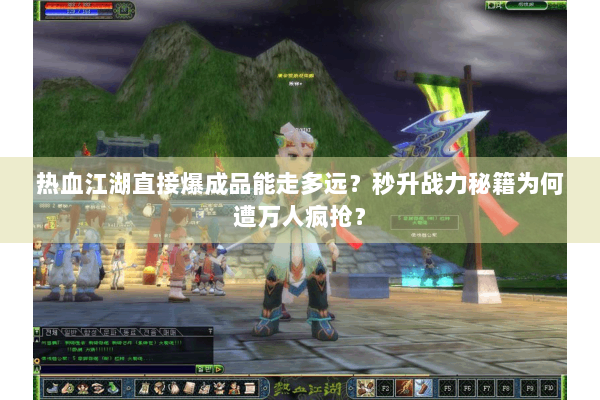 热血江湖直接爆成品能走多远？秒升战力秘籍为何遭万人疯抢？