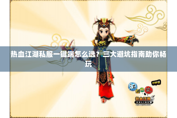 热血江湖私服一键端怎么选？三大避坑指南助你畅玩