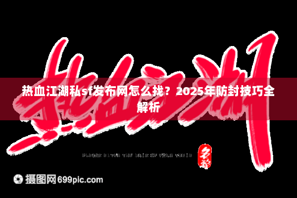 热血江湖私sf发布网怎么找？2025年防封技巧全解析
