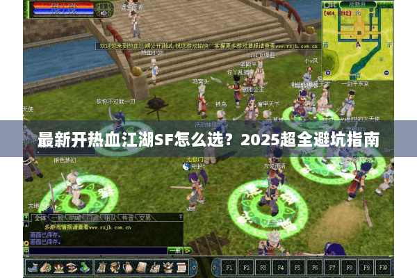 最新开热血江湖SF怎么选？2025超全避坑指南