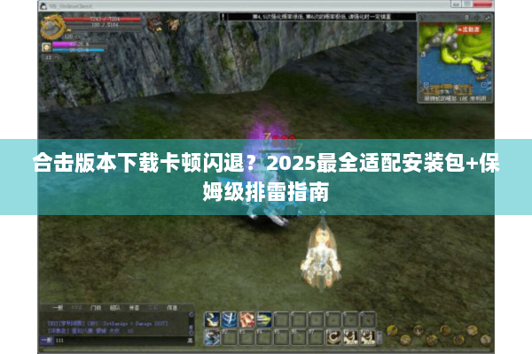 合击版本下载卡顿闪退？2025最全适配安装包+保姆级排雷指南