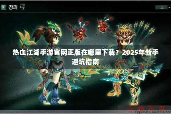 热血江湖手游官网正版在哪里下载？2025年新手避坑指南