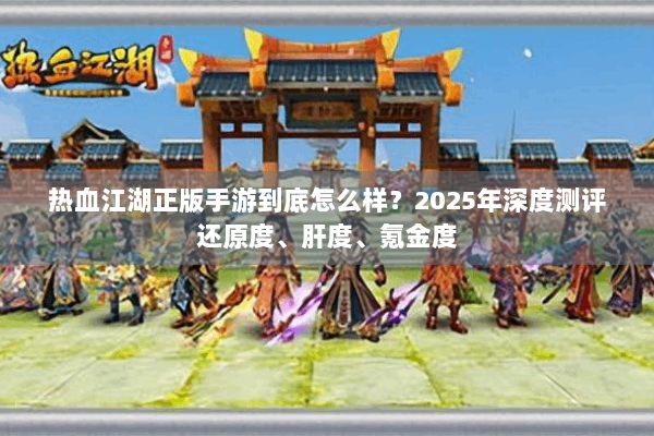 热血江湖正版手游到底怎么样？2025年深度测评还原度、肝度、氪金度