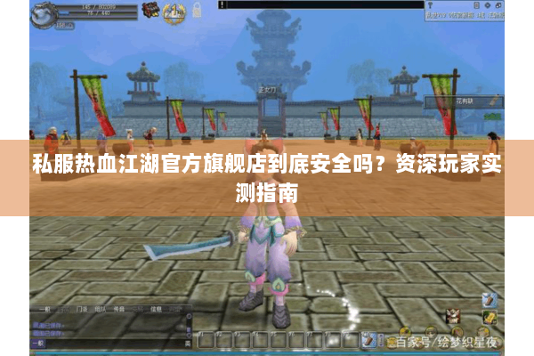 私服热血江湖官方旗舰店到底安全吗？资深玩家实测指南