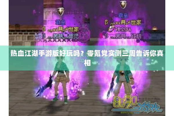 热血江湖手游版好玩吗？零氪党实测三周告诉你真相