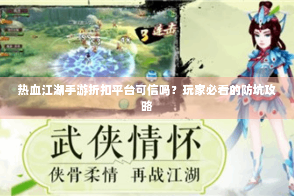 热血江湖手游折扣平台可信吗？玩家必看的防坑攻略