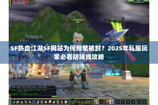 SF热血江湖SF网站为何频繁被封？2025年私服玩家必看防掉线攻略