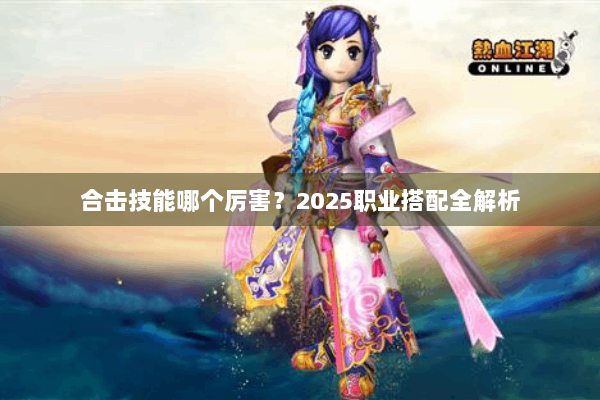 合击技能哪个厉害？2025职业搭配全解析