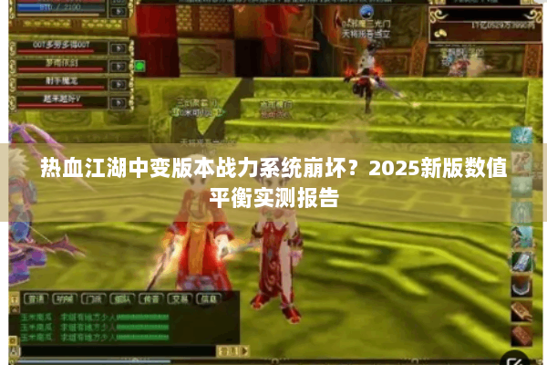 热血江湖中变版本战力系统崩坏？2025新版数值平衡实测报告