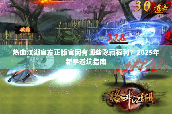 热血江湖官方正版官网有哪些隐藏福利？2025年新手避坑指南