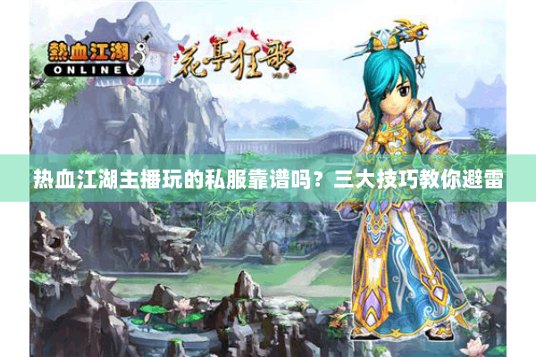 热血江湖主播玩的私服靠谱吗？三大技巧教你避雷