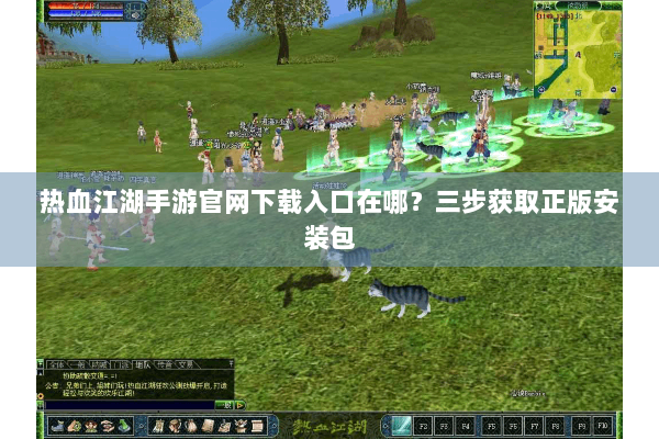 热血江湖手游官网下载入口在哪？三步获取正版安装包