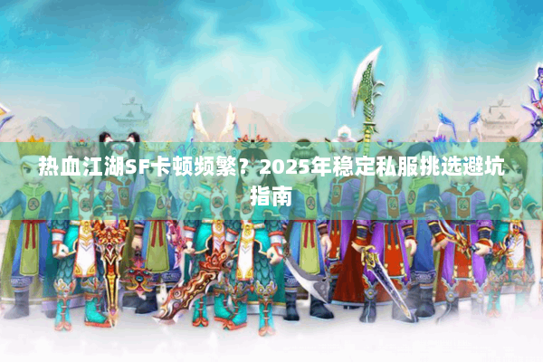 热血江湖SF卡顿频繁？2025年稳定私服挑选避坑指南