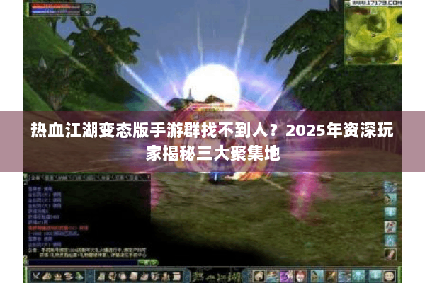热血江湖变态版手游群找不到人？2025年资深玩家揭秘三大聚集地