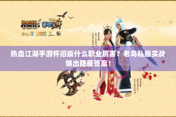 热血江湖手游怀旧版什么职业厉害？老鸟私服实战爆出隐藏答案！