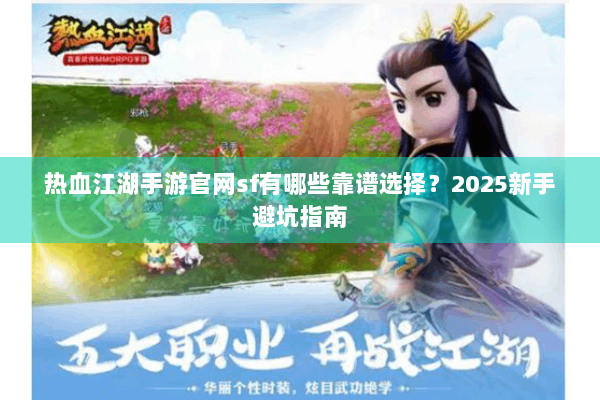热血江湖手游官网sf有哪些靠谱选择？2025新手避坑指南
