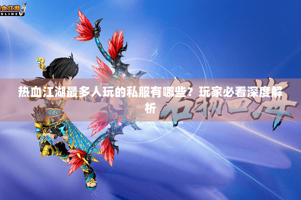 热血江湖最多人玩的私服有哪些？玩家必看深度解析