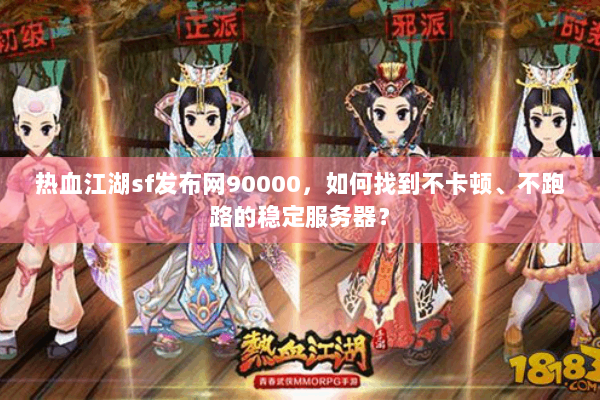 热血江湖sf发布网90000，如何找到不卡顿、不跑路的稳定服务器？