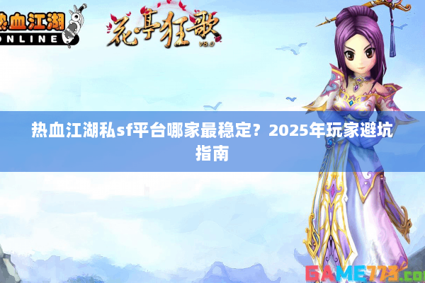 热血江湖私sf平台哪家最稳定？2025年玩家避坑指南