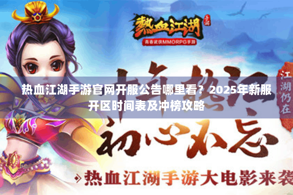 热血江湖手游官网开服公告哪里看？2025年新服开区时间表及冲榜攻略