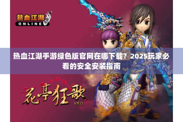 热血江湖手游绿色版官网在哪下载？2025玩家必看的安全安装指南