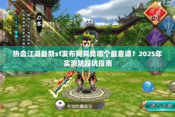 热血江湖最新sf发布网究竟哪个最靠谱？2025年实测防踩坑指南