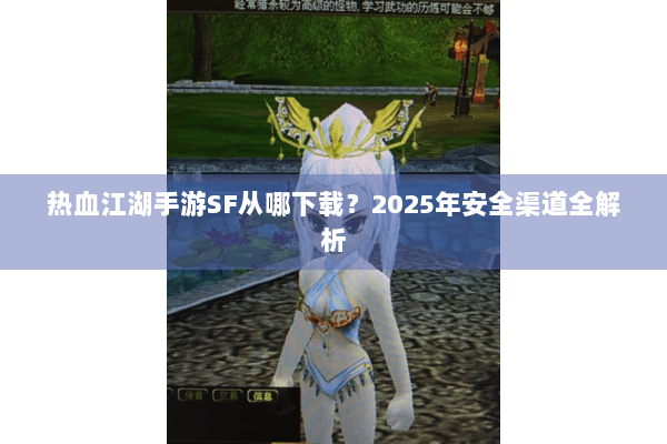 热血江湖手游SF从哪下载？2025年安全渠道全解析
