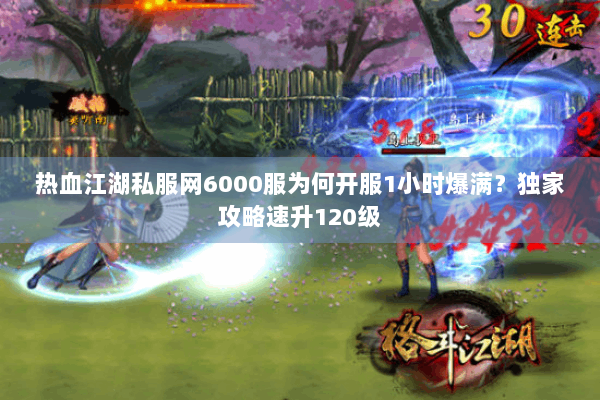 热血江湖私服网6000服为何开服1小时爆满？独家攻略速升120级