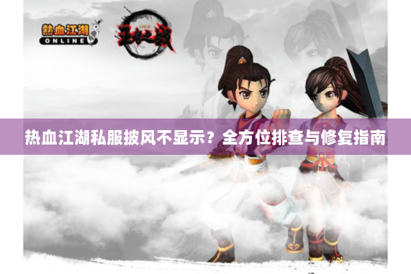 热血江湖私服披风不显示？全方位排查与修复指南