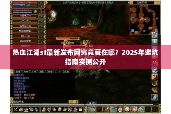 热血江湖sf最新发布网究竟藏在哪？2025年避坑指南实测公开
