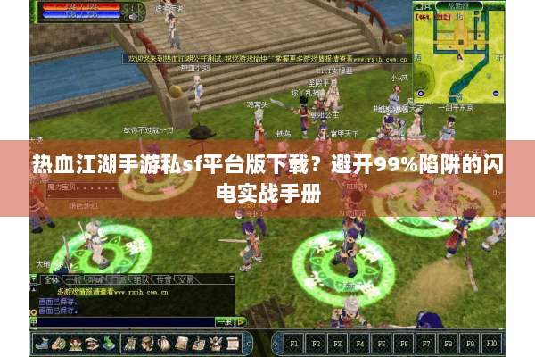 热血江湖手游私sf平台版下载？避开99%陷阱的闪电实战手册